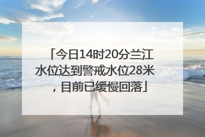 今日14时20分兰江水位达到警戒水位28米，目前已缓慢回落